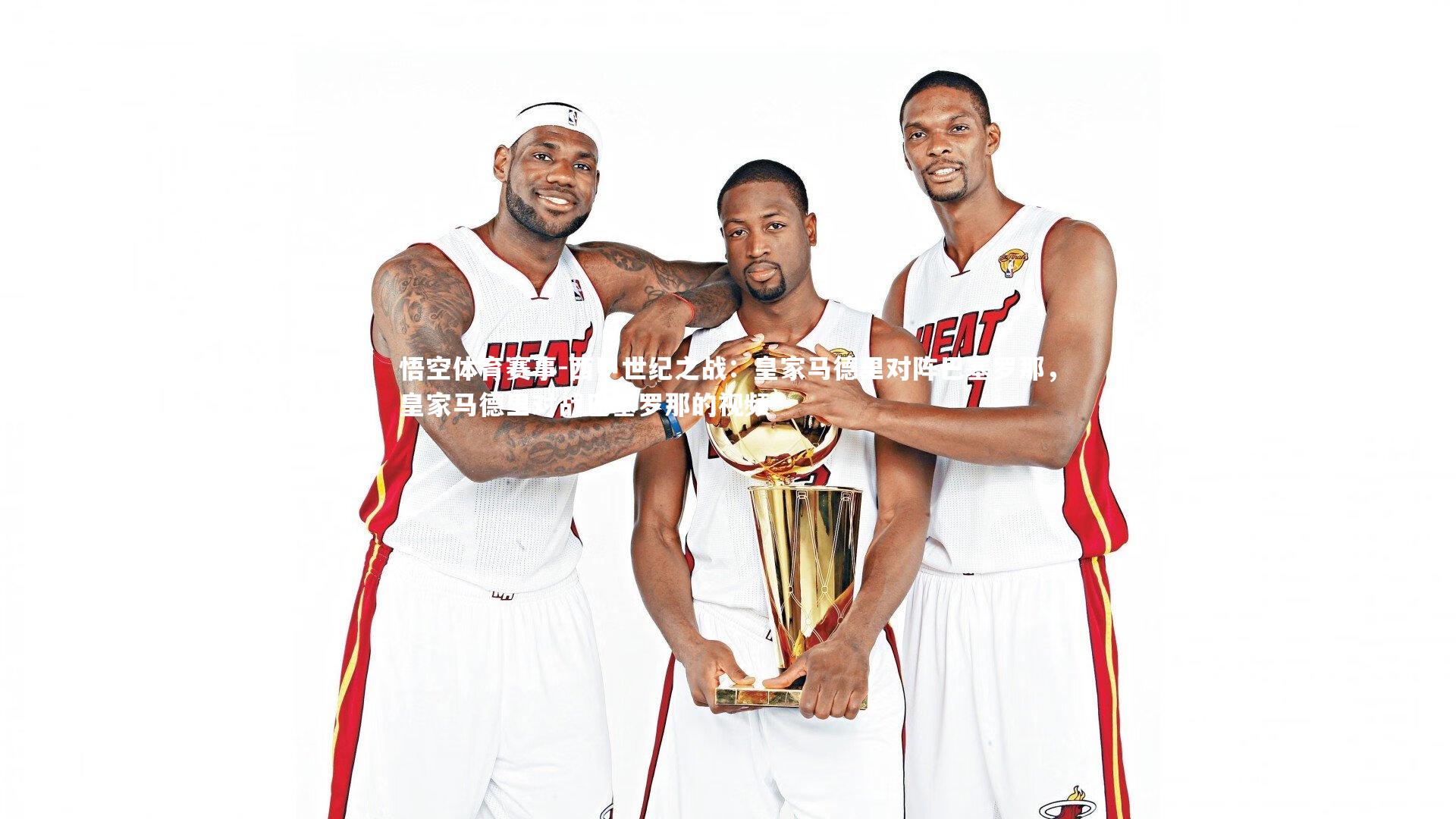 悟空体育赛事-西甲世纪之战：皇家马德里对阵巴塞罗那，皇家马德里对战巴塞罗那的视频