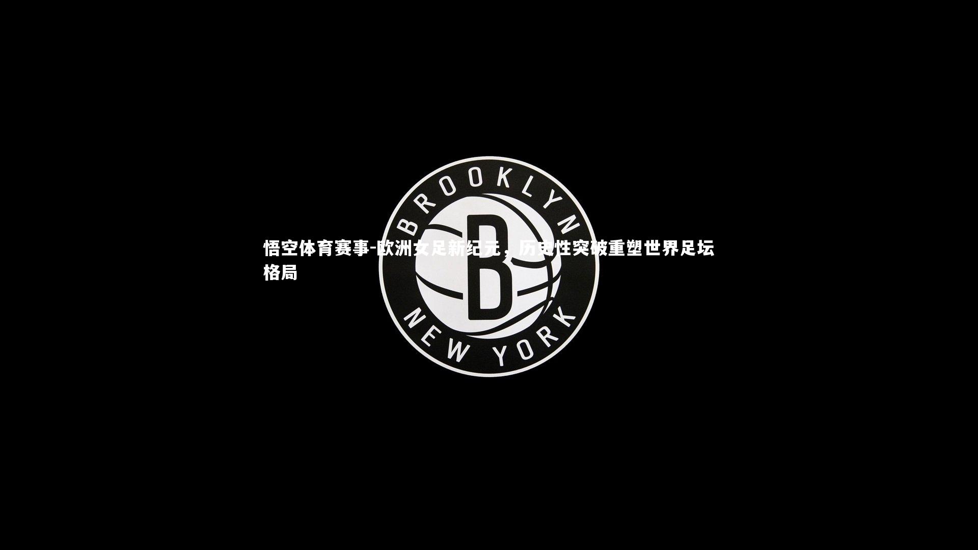 欧洲女足新纪元，历史性突破重塑世界足坛格局