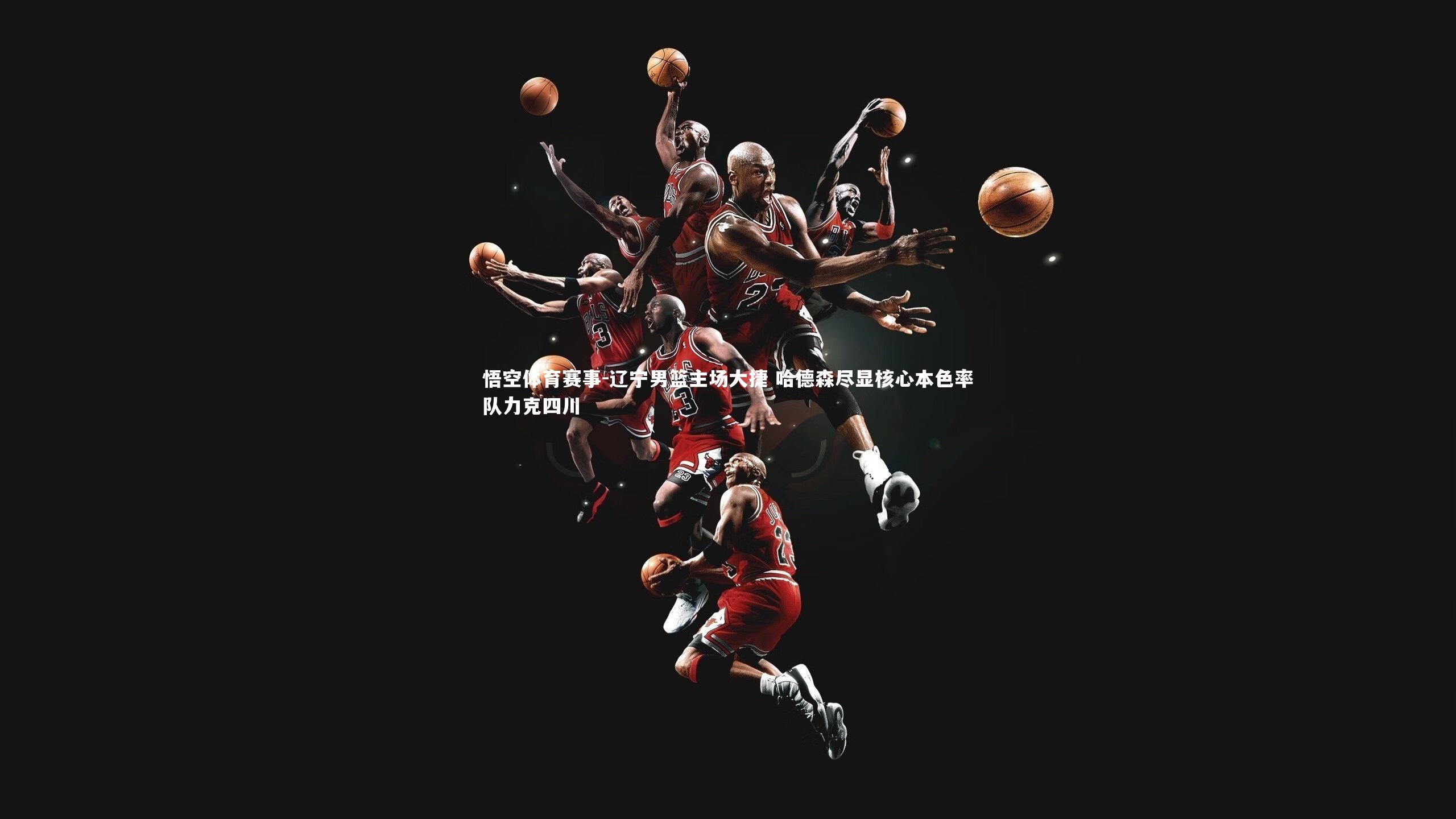 辽宁男篮主场大捷 哈德森尽显核心本色率队力克四川